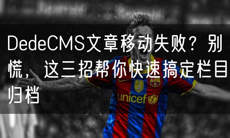DedeCMS文章移动失败？别慌，这三招帮你快速搞定栏目归档(22)