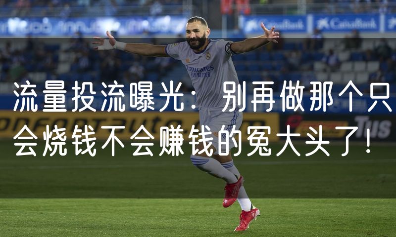 流量投流曝光:别再做那个只会烧钱不会赚钱的冤大头了!