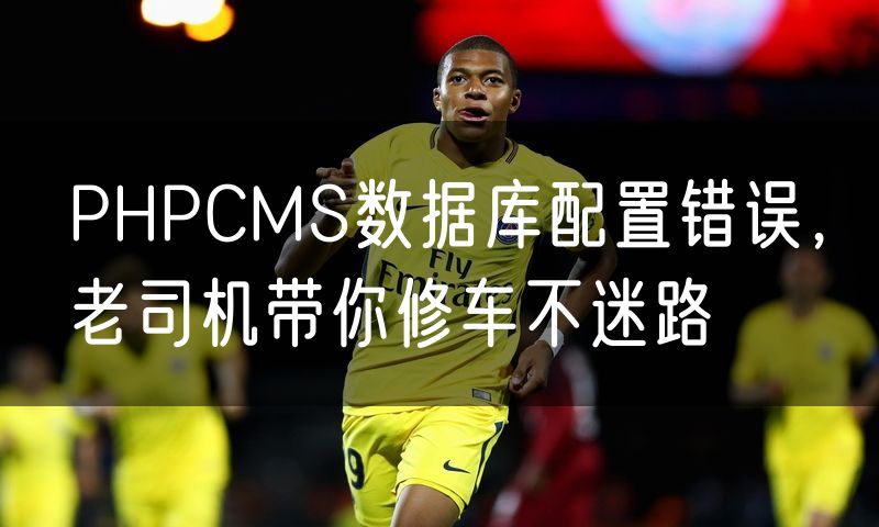 PHPCMS数据库配置错误，老司机带你修车不迷路