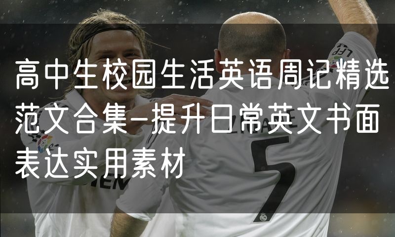 高中生校园生活英语周记精选范文合集-提升日常英文书面表达实用素材