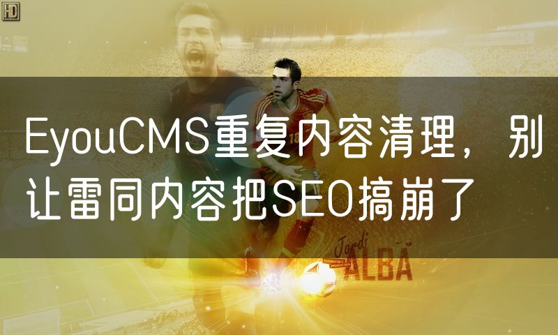 EyouCMS重复内容清理,别让雷同内容把SEO搞崩了