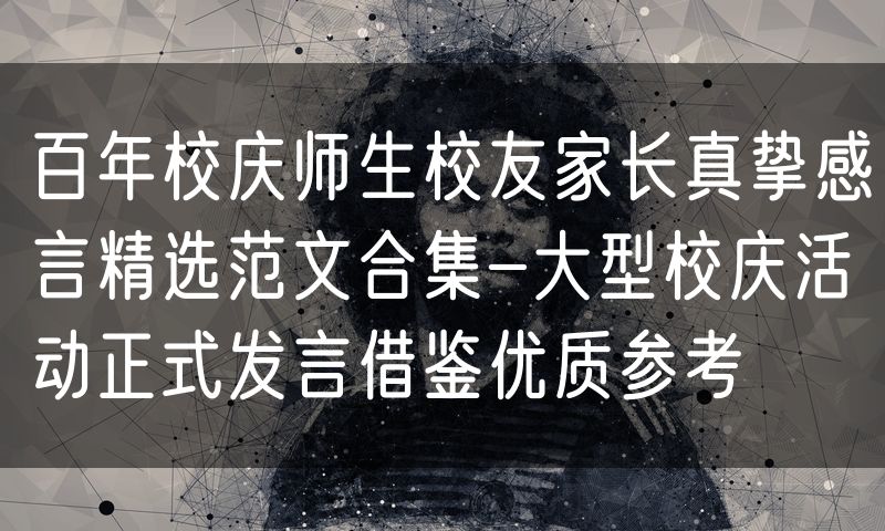 百年校庆师生校友家长真挚感言精选范文合集-大型校庆活动正式发言借鉴优质参考