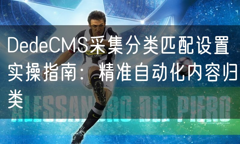 DedeCMS采集分类匹配设置实操指南:精准自动化内容归类(0)