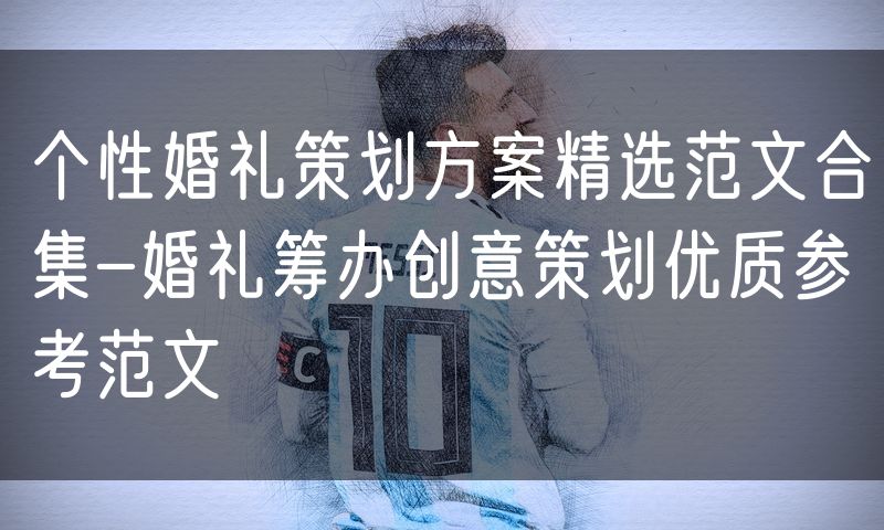 个性婚礼策划方案精选范文合集-婚礼筹办创意策划优质参考范文
