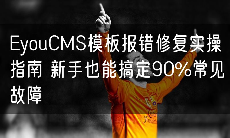 EyouCMS模板报错修复实操指南 新手也能搞定90%常见故障