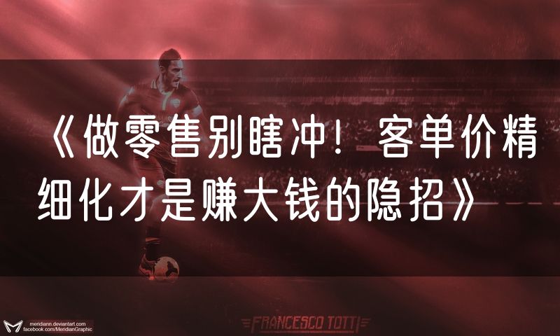 《做零售别瞎冲！客单价精细化才是赚大钱的隐招》