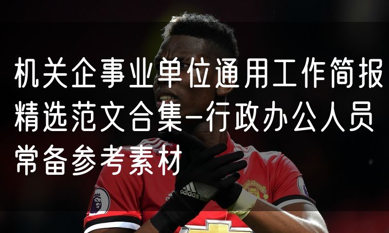 机关企事业单位通用工作简报精选范文合集-行政办公人员常备参考素材