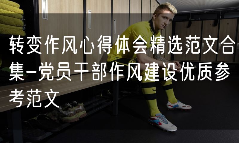 转变作风心得体会精选范文合集-党员干部作风建设优质参考范文