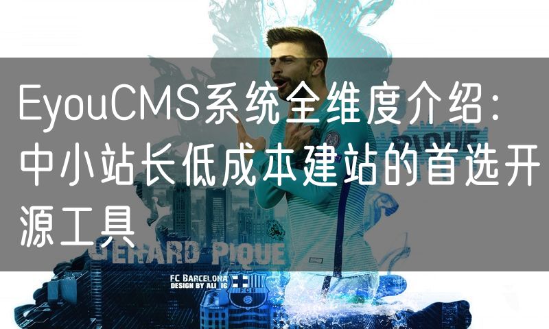 EyouCMS系统全维度介绍：中小站长低成本建站的首选开源工具