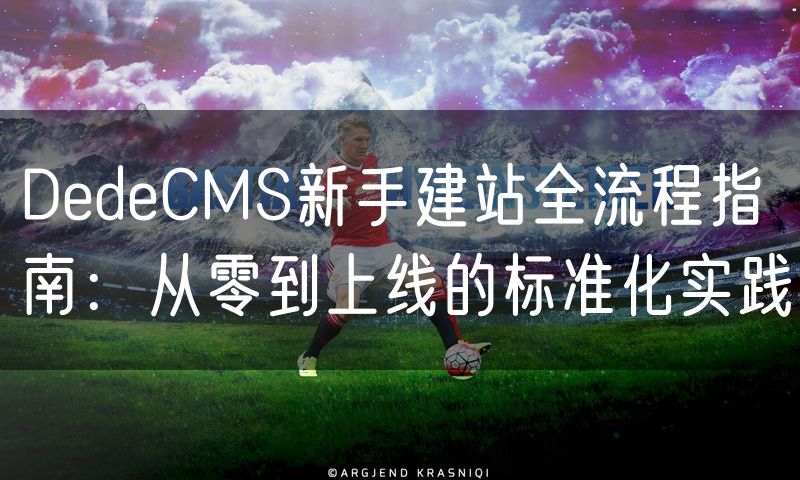 DedeCMS新手建站全流程指南：从零到上线的标准化实践(8)