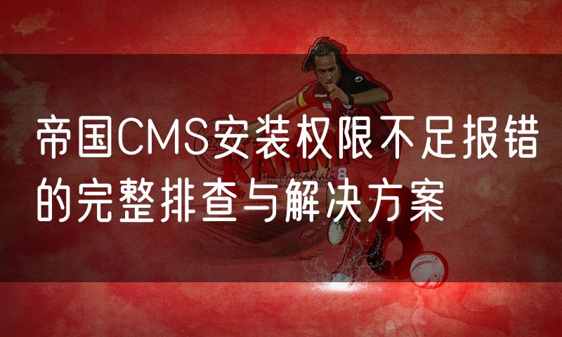 帝国CMS安装权限不足报错的完整排查与解决方案