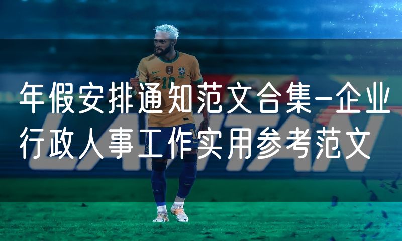 年假安排通知范文合集-企业行政人事工作实用参考范文