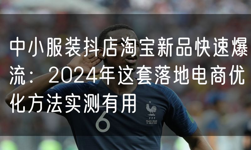 中小服装抖店淘宝新品快速爆流：2024年这套落地电商优化方法实测有用