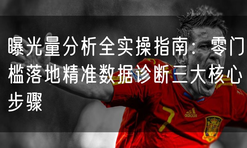 曝光量分析全实操指南:零门槛落地精准数据诊断三大核心步骤
