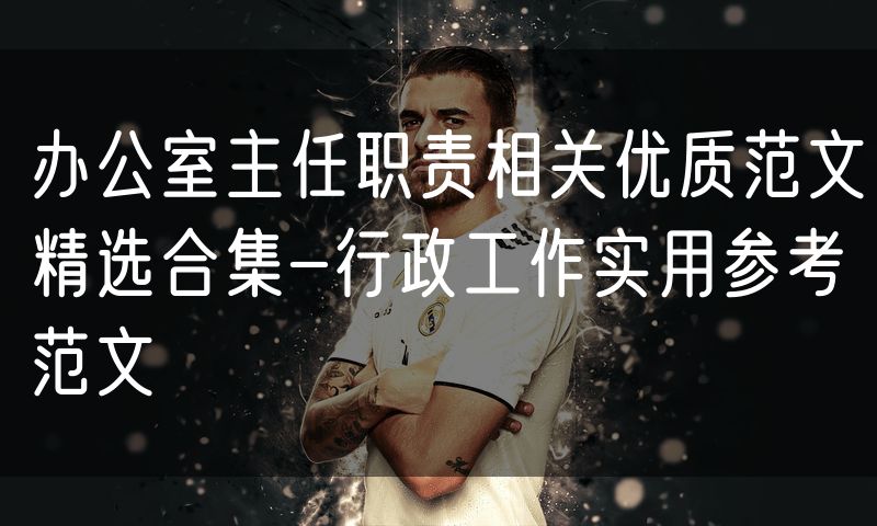办公室主任职责相关优质范文精选合集-行政工作实用参考范文