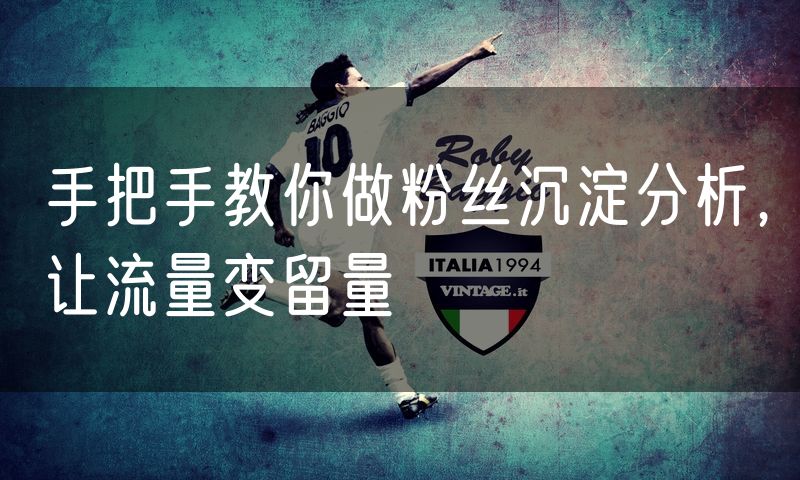 手把手教你做粉丝沉淀分析，让流量变留量