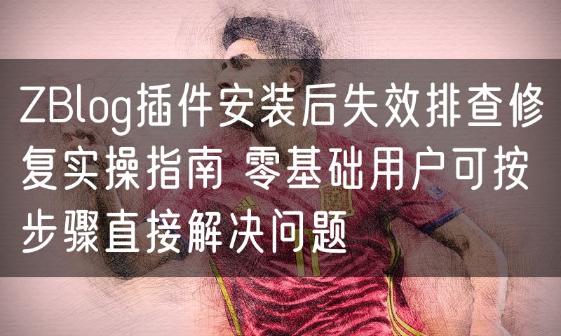 ZBlog插件安装后失效排查修复实操指南 零基础用户可按步骤直接解决问题