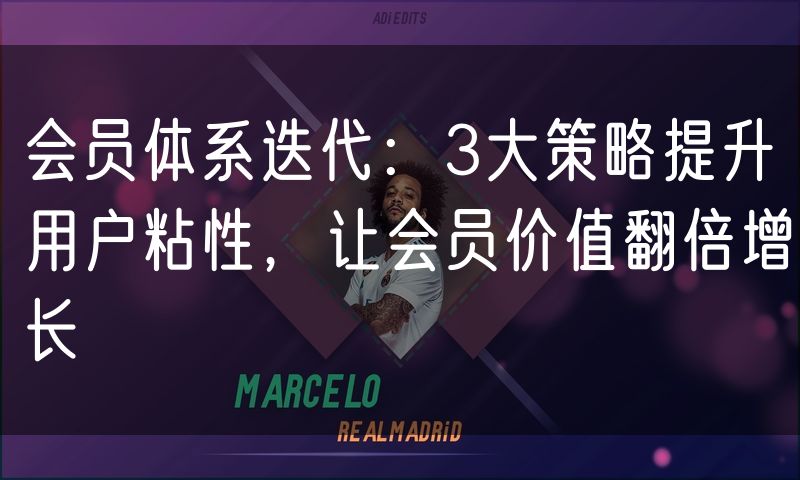 会员体系迭代：3大策略提升用户粘性，让会员价值翻倍增长