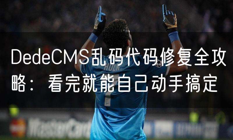 DedeCMS乱码代码修复全攻略：看完就能自己动手搞定(12)