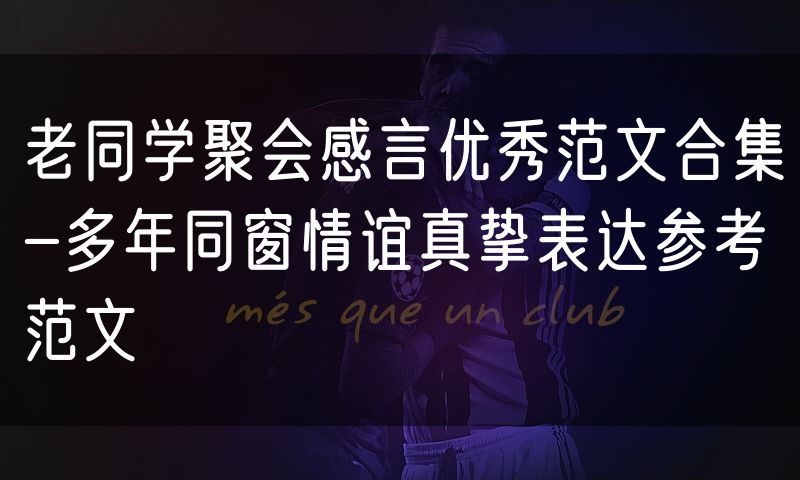 老同学聚会感言优秀范文合集-多年同窗情谊真挚表达参考范文