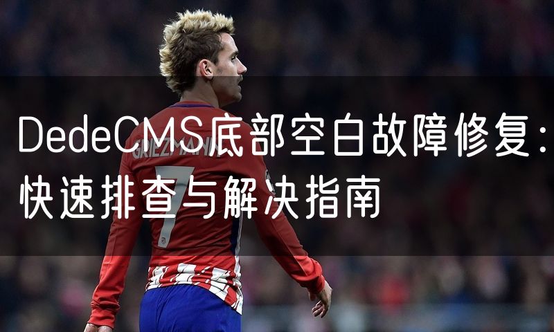 DedeCMS底部空白故障修复：快速排查与解决指南(0)