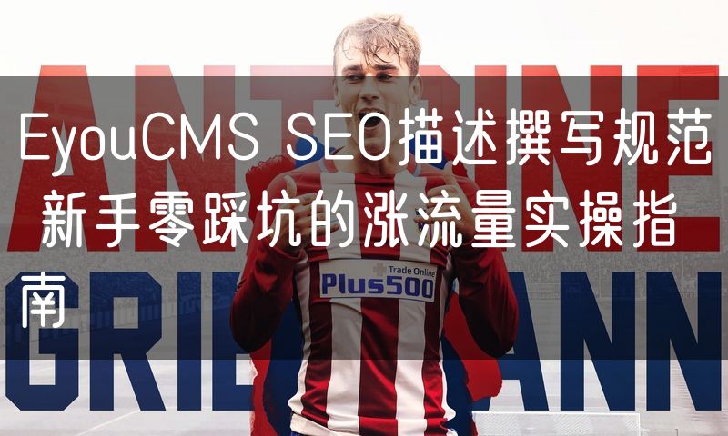 EyouCMS SEO描述撰写规范 新手零踩坑的涨流量实操指南(6)
