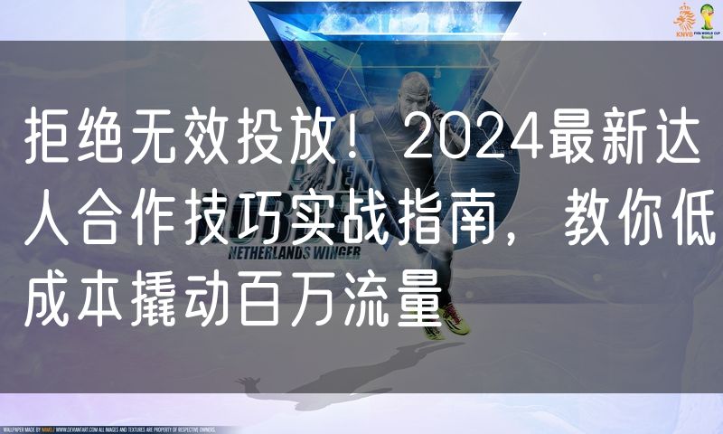 拒绝无效投放！2024最新达人合作技巧实战指南，教你低成本撬动百万流量(8)