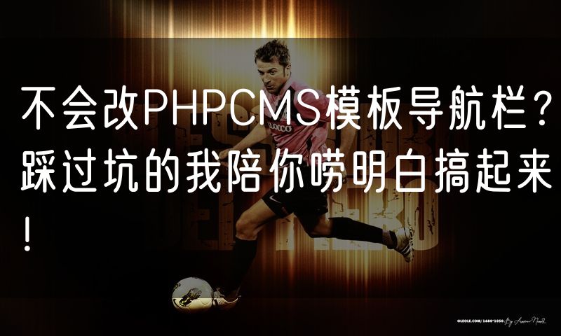 不会改PHPCMS模板导航栏？踩过坑的我陪你唠明白搞起来！
