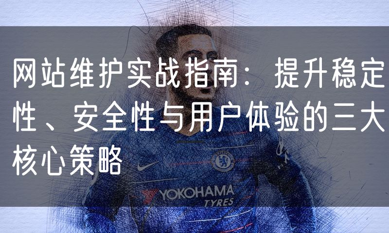 网站维护实战指南:提升稳定性、安全性与用户体验的三大核心策略(8)