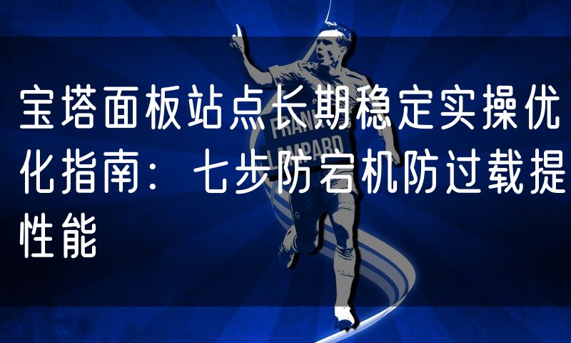 宝塔面板站点长期稳定实操优化指南：七步防宕机防过载提性能