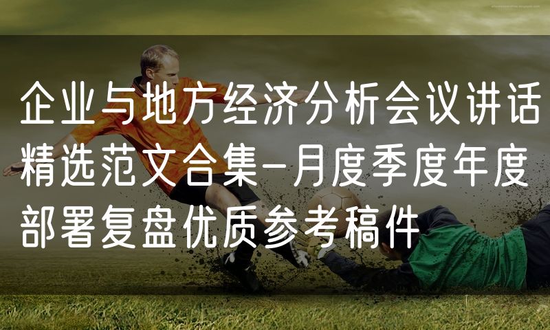 企业与地方经济分析会议讲话精选范文合集-月度季度年度部署复盘优质参考稿件