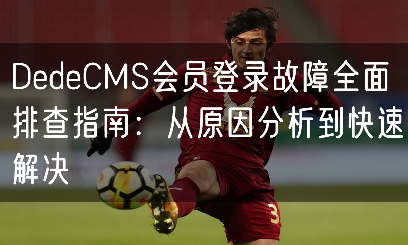 DedeCMS会员登录故障全面排查指南：从原因分析到快速解决(5)