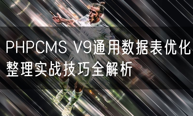 PHPCMS V9通用数据表优化整理实战技巧全解析