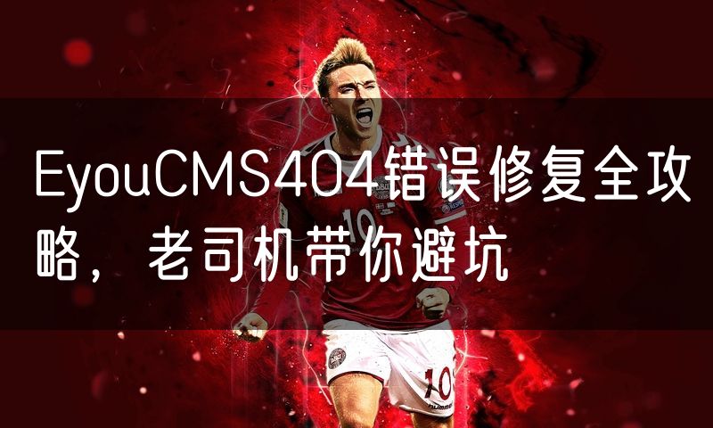 EyouCMS404错误修复全攻略，老司机带你避坑(7)