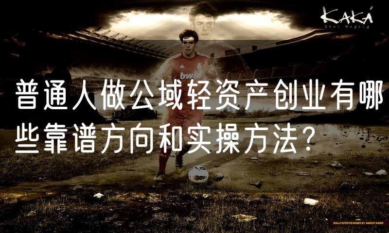 普通人做公域轻资产创业有哪些靠谱方向和实操方法?