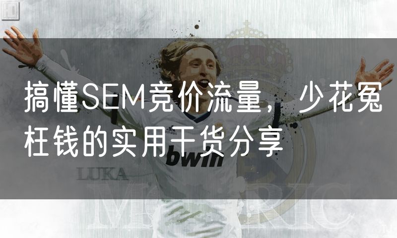 搞懂SEM竞价流量,少花冤枉钱的实用干货分享(4)