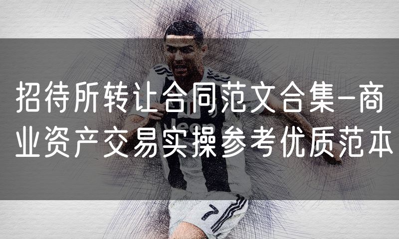 招待所转让合同范文合集-商业资产交易实操参考优质范本