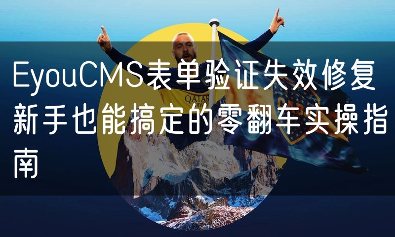 EyouCMS表单验证失效修复 新手也能搞定的零翻车实操指南(0)