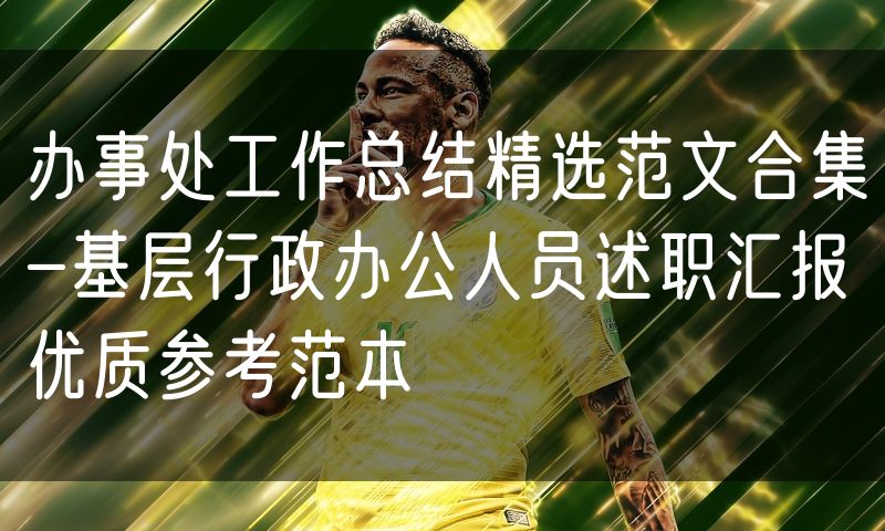 办事处工作总结精选范文合集-基层行政办公人员述职汇报优质参考范本