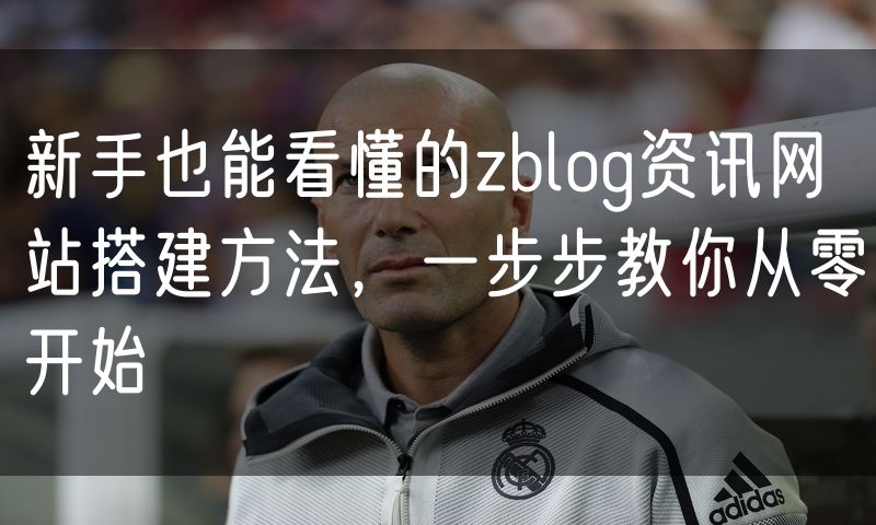 新手也能看懂的zblog资讯网站搭建方法，一步步教你从零开始