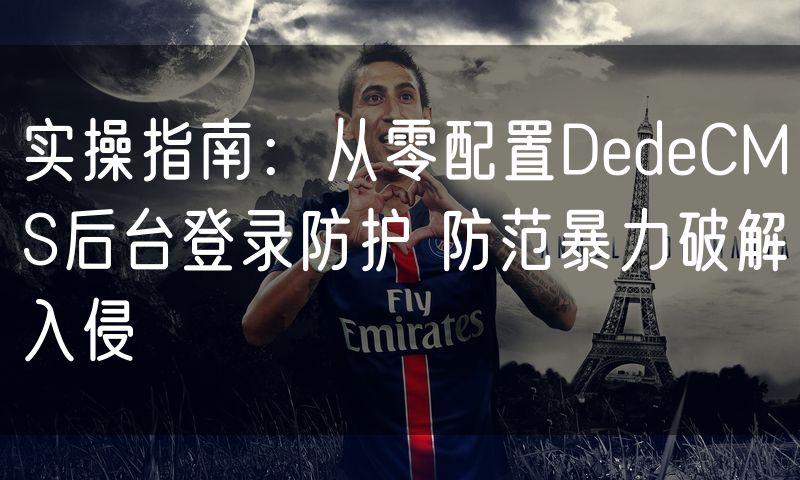 实操指南：从零配置DedeCMS后台登录防护 防范暴力破解入侵(10)