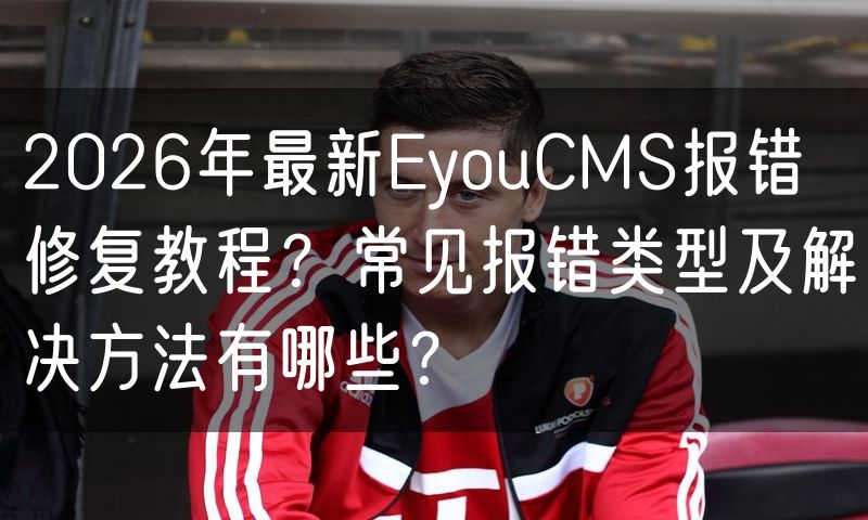 2026年最新EyouCMS报错修复教程？常见报错类型及解决方法有哪些？(8)