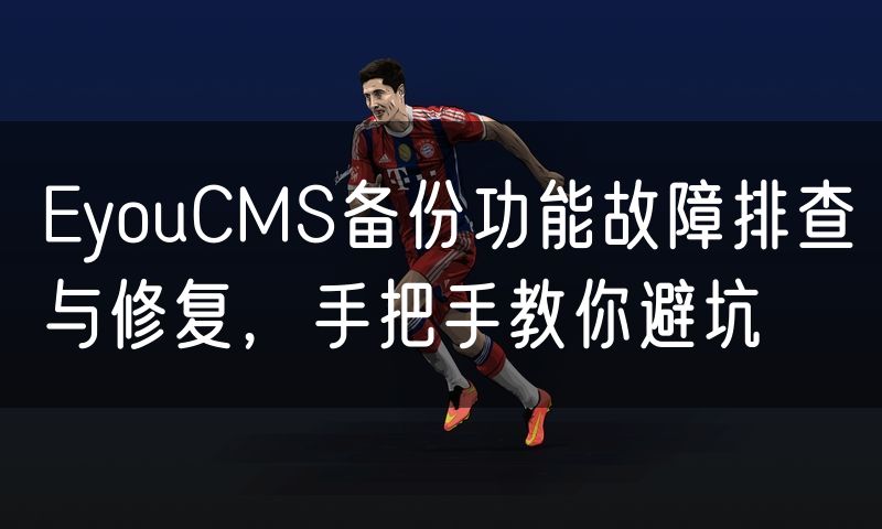 EyouCMS备份功能故障排查与修复,手把手教你避坑(47)