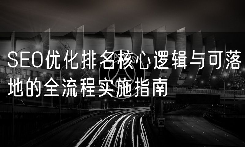 SEO优化排名核心逻辑与可落地的全流程实施指南(0)