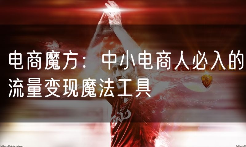 电商魔方：中小电商人必入的流量变现魔法工具