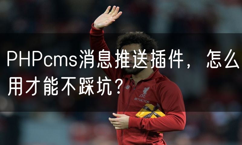 PHPcms消息推送插件，怎么用才能不踩坑？