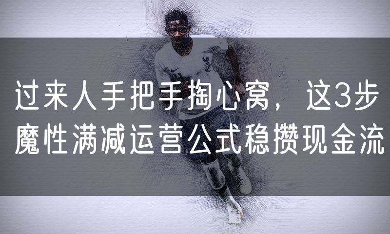 过来人手把手掏心窝,这3步魔性满减运营公式稳攒现金流