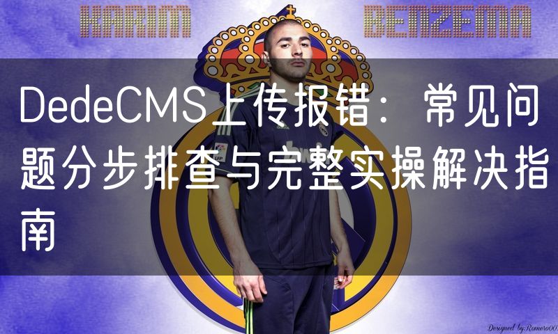 DedeCMS上传报错：常见问题分步排查与完整实操解决指南(0)