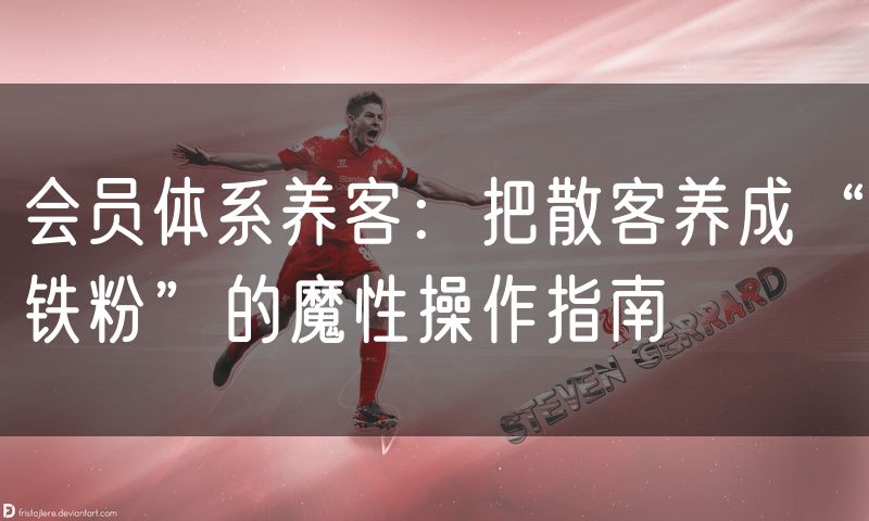 会员体系养客：把散客养成“铁粉”的魔性操作指南