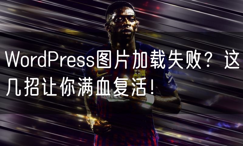 WordPress图片加载失败?这几招让你满血复活!
